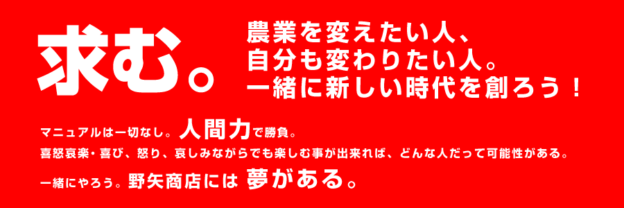 求む。農業を変えたい人、自分も変わりたい人。一緒に新しい時代を創ろう！マニュアルは一切なし。人間力で勝負。喜怒哀楽・喜び、怒り、哀しみながらでも楽しむ事が出来れば、どんな人だって可能性がある。